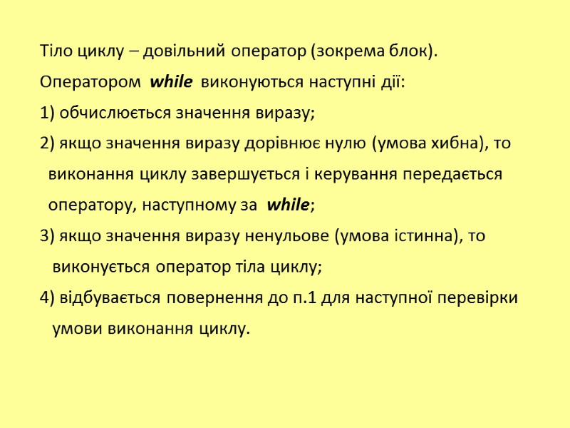 Тіло циклу – довільний оператор (зокрема блок). Оператором  while  виконуються наступні дії: